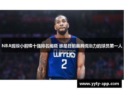 NBA现役小前锋十强排名揭晓 谁是目前最具统治力的球员第一人