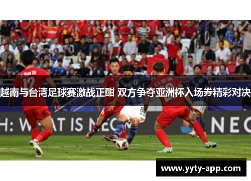 越南与台湾足球赛激战正酣 双方争夺亚洲杯入场券精彩对决