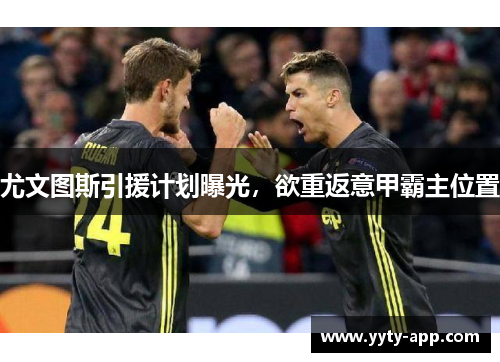 尤文图斯引援计划曝光，欲重返意甲霸主位置