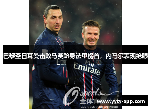 巴黎圣日耳曼击败马赛跻身法甲榜首，内马尔表现抢眼