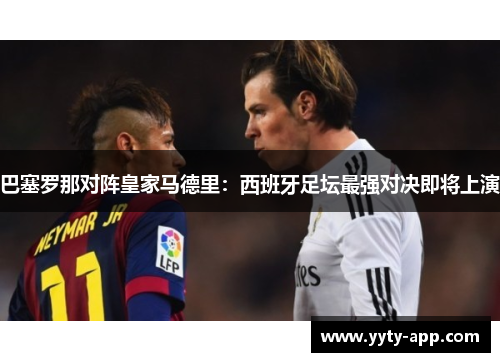 巴塞罗那对阵皇家马德里：西班牙足坛最强对决即将上演