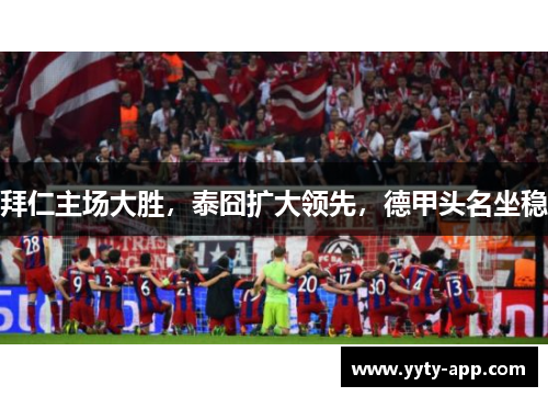 拜仁主场大胜，泰囧扩大领先，德甲头名坐稳