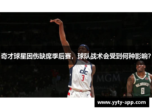 奇才球星因伤缺席季后赛，球队战术会受到何种影响？