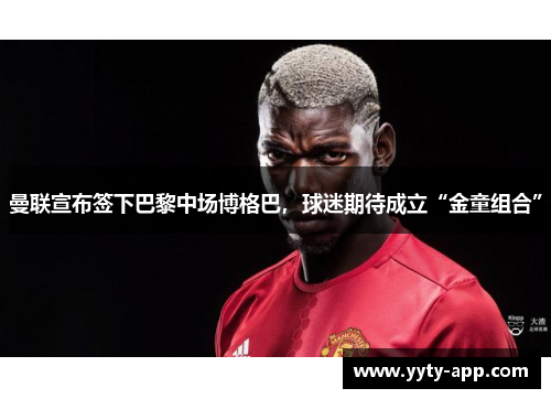曼联宣布签下巴黎中场博格巴，球迷期待成立“金童组合”