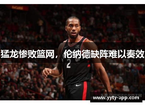猛龙惨败篮网，伦纳德缺阵难以奏效