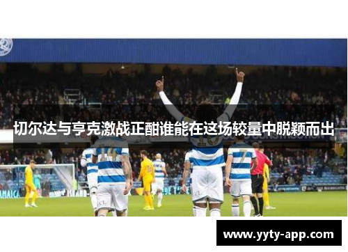 切尔达与亨克激战正酣谁能在这场较量中脱颖而出