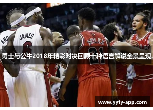 勇士与公牛2018年精彩对决回顾十种语言解说全景呈现