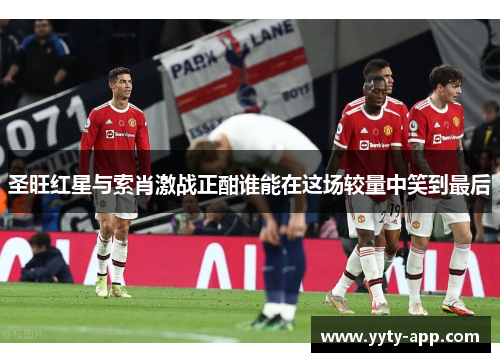 圣旺红星与索肖激战正酣谁能在这场较量中笑到最后