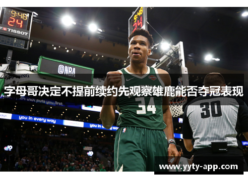 字母哥决定不提前续约先观察雄鹿能否夺冠表现