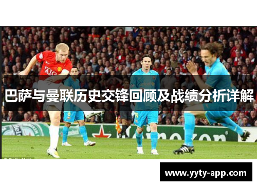 巴萨与曼联历史交锋回顾及战绩分析详解