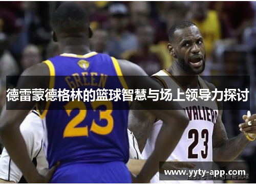 德雷蒙德格林的篮球智慧与场上领导力探讨