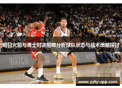 明日火箭与勇士对决前瞻分析球队状态与战术策略探讨
