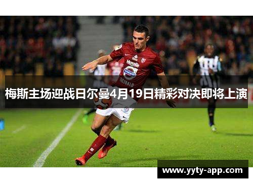 梅斯主场迎战日尔曼4月19日精彩对决即将上演