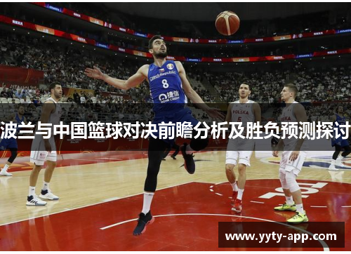 波兰与中国篮球对决前瞻分析及胜负预测探讨
