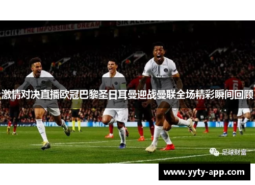 激情对决直播欧冠巴黎圣日耳曼迎战曼联全场精彩瞬间回顾