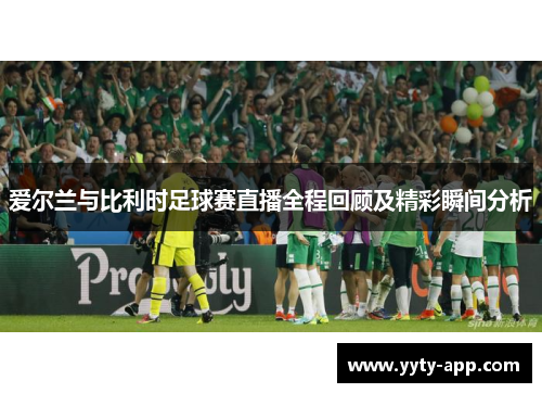 爱尔兰与比利时足球赛直播全程回顾及精彩瞬间分析